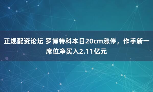 正规配资论坛 罗博特科本日20cm涨停，作手新一席位净买入2.11亿元