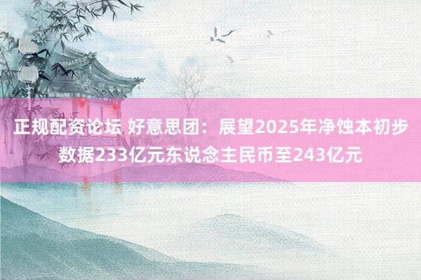 正规配资论坛 好意思团：展望2025年净蚀本初步数据233亿元东说念主民币至243亿元
