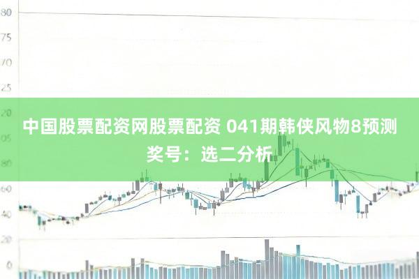 中国股票配资网股票配资 041期韩侠风物8预测奖号：选二分析