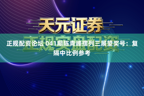 正规配资论坛 041期陈青峰摆列三展望奖号：复隔中比例参考