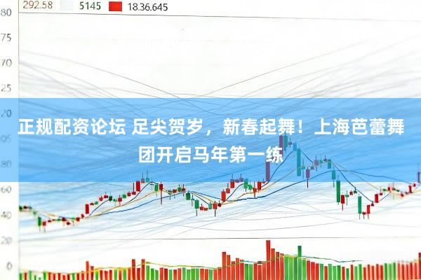 正规配资论坛 足尖贺岁，新春起舞！上海芭蕾舞团开启马年第一练