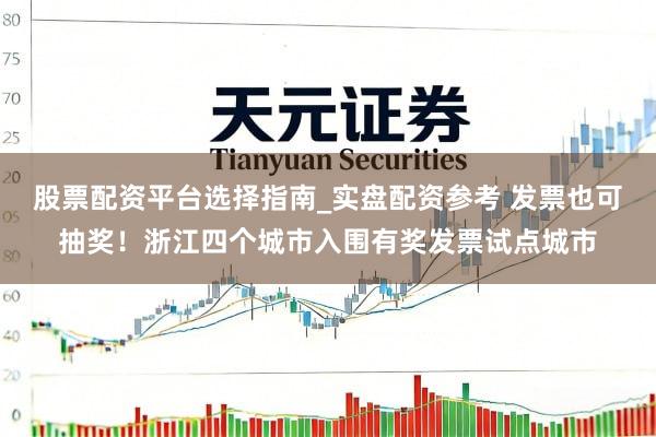 股票配资平台选择指南_实盘配资参考 发票也可抽奖！浙江四个城市入围有奖发票试点城市