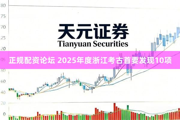 正规配资论坛 2025年度浙江考古首要发现10项