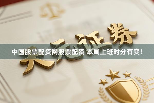 中国股票配资网股票配资 本周上班时分有变！