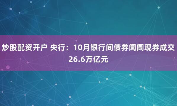 炒股配资开户 央行：10月银行间债券阛阓现券成交26.6万亿元