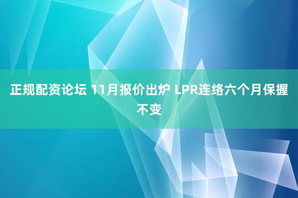 正规配资论坛 11月报价出炉 LPR连络六个月保握不变