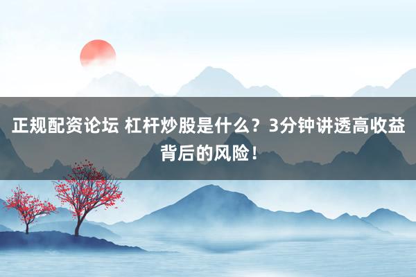 正规配资论坛 杠杆炒股是什么？3分钟讲透高收益背后的风险！