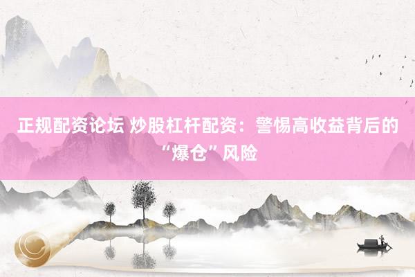 正规配资论坛 炒股杠杆配资：警惕高收益背后的“爆仓”风险